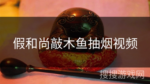 假和尚敲木鱼抽烟视频 假和尚敲木鱼抽烟视频