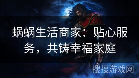 蜗蜗生活商家：贴心服务，共铸幸福家庭