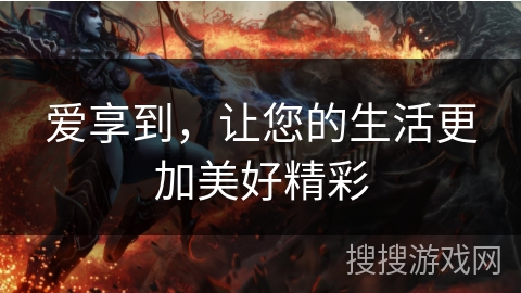 爱享到，让您的生活更加美好精彩