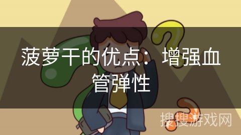 菠萝干的优点：增强血管弹性