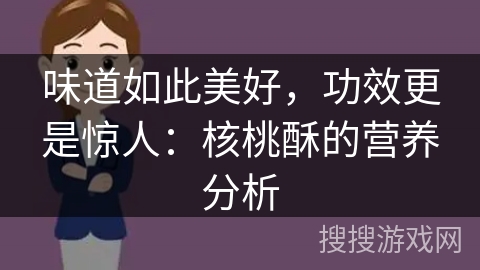 味道如此美好，功效更是惊人：核桃酥的营养分析