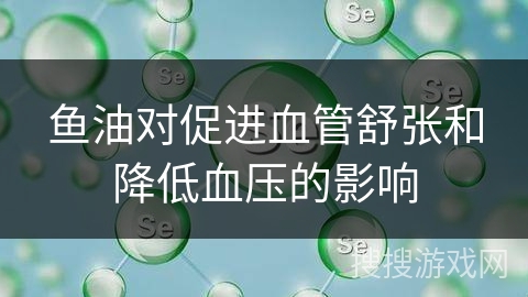 鱼油对促进血管舒张和降低血压的影响