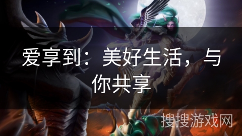 爱享到：美好生活，与你共享