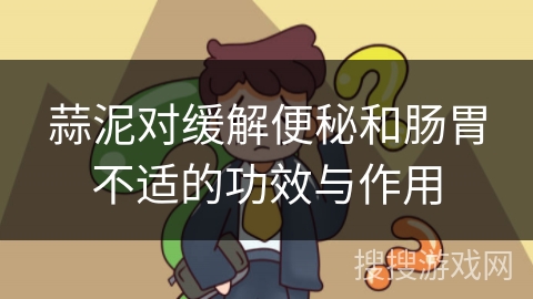 蒜泥对缓解便秘和肠胃不适的功效与作用