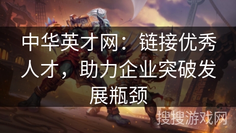 中华英才网：链接优秀人才，助力企业突破发展瓶颈