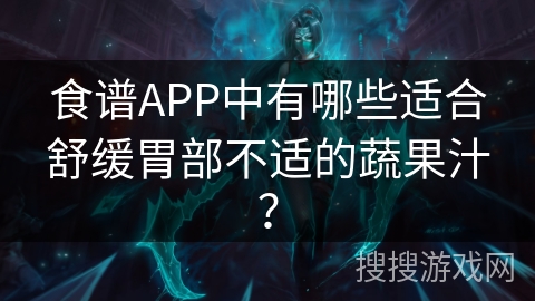 食谱APP中有哪些适合舒缓胃部不适的蔬果汁？