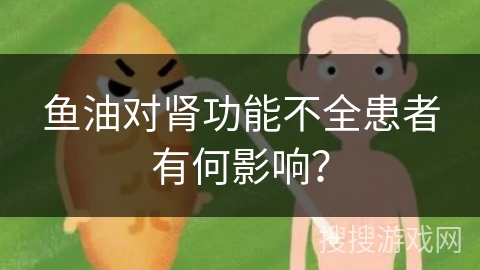 鱼油对肾功能不全患者有何影响？