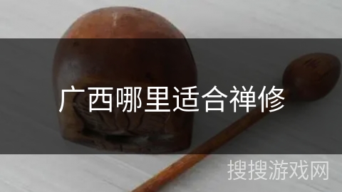 广西哪里适合禅修 广西哪里适合禅修