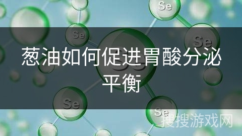 葱油如何促进胃酸分泌平衡