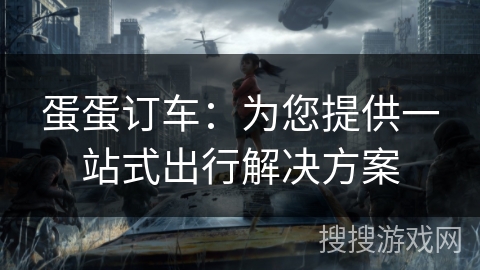 蛋蛋订车：为您提供一站式出行解决方案