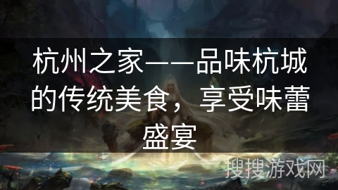 杭州之家——品味杭城的传统美食，享受味蕾盛宴