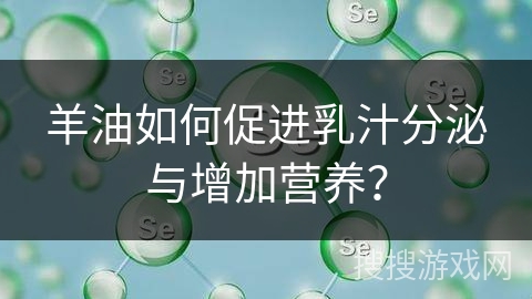 羊油如何促进乳汁分泌与增加营养？