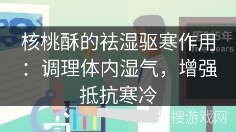 核桃酥的祛湿驱寒作用：调理体内湿气，增强抵抗寒冷