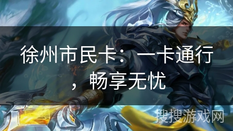 徐州市民卡:一卡通行,畅享无忧 徐州市民卡:一卡通行,畅享无忧