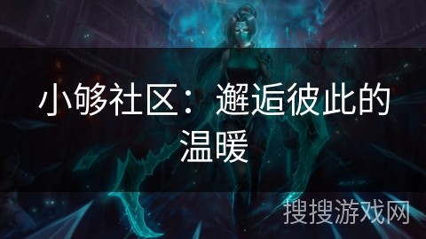 小够社区：邂逅彼此的温暖