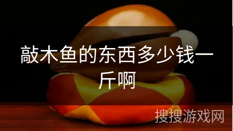 敲木鱼的东西多少钱一斤啊