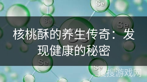 核桃酥的养生传奇：发现健康的秘密