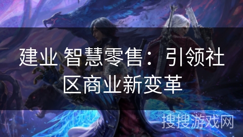 建业 智慧零售：引领社区商业新变革