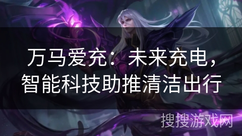 万马爱充：未来充电，智能科技助推清洁出行