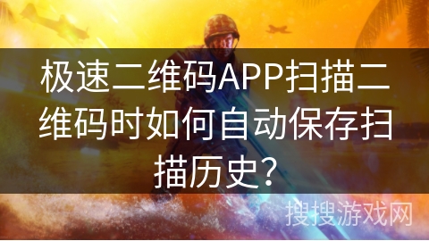 极速二维码APP扫描二维码时如何自动保存扫描历史？