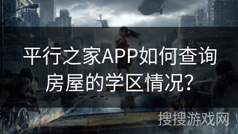 平行之家APP如何查询房屋的学区情况？