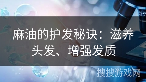 麻油的护发秘诀:滋养头发、增强发质