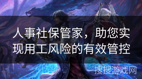 人事社保管家，助您实现用工风险的有效管控