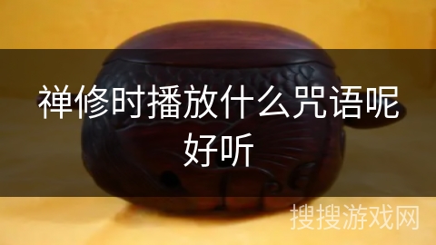 禅修时播放什么咒语呢好听 禅修时播放什么咒语呢好听