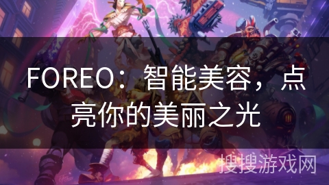 FOREO：智能美容，点亮你的美丽之光