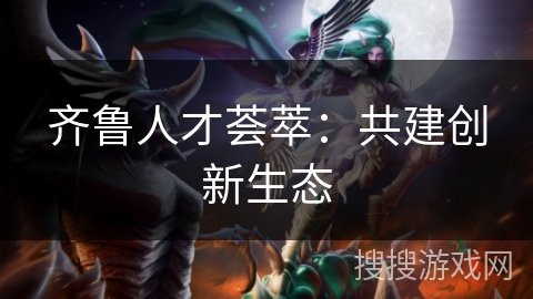 齐鲁人才荟萃：共建创新生态