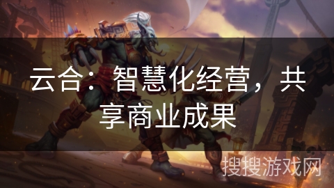 云合:智慧化经营,共享商业成果 云合:智慧化经营,共享商业成果