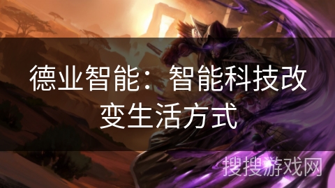 德业智能：智能科技改变生活方式