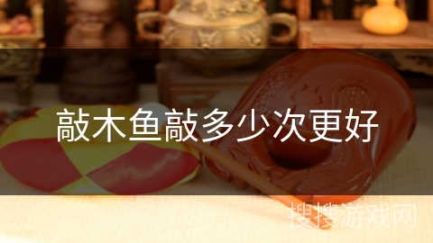 敲木鱼敲多少次更好 敲木鱼敲多少次更好