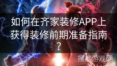 如何在齐家装修APP上获得装修前期准备指南？