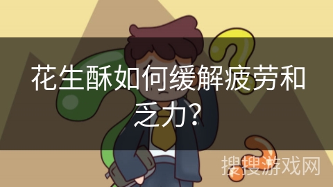 花生酥如何缓解疲劳和乏力?