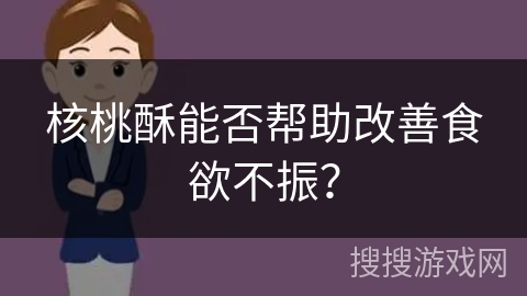 核桃酥能否帮助改善食欲不振?