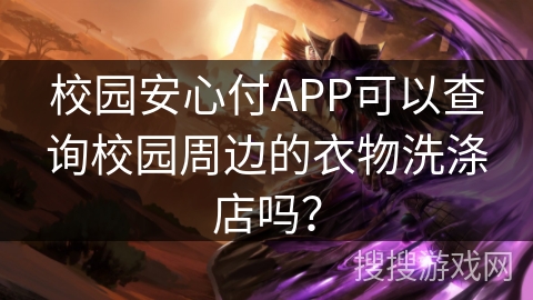 校园安心付APP可以查询校园周边的衣物洗涤店吗？