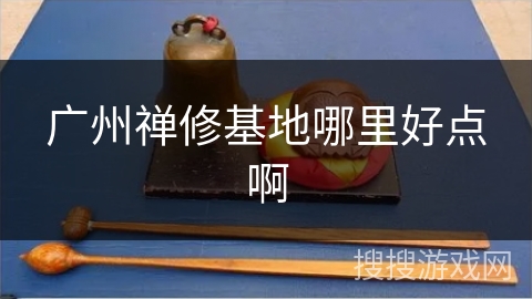 广州禅修基地哪里好点啊