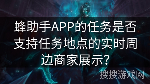 蜂助手APP的任务是否支持任务地点的实时周边商家展示？