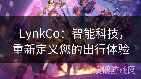 LynkCo：智能科技，重新定义您的出行体验
