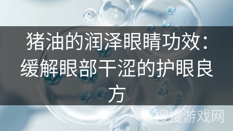 猪油的润泽眼睛功效：缓解眼部干涩的护眼良方