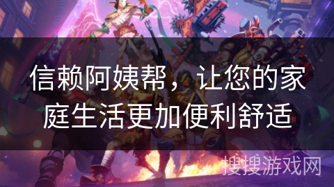 信赖阿姨帮，让您的家庭生活更加便利舒适