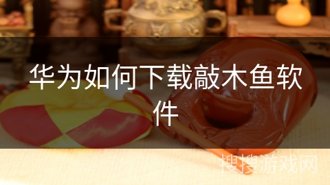 华为如何下载敲木鱼软件