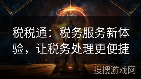 税税通：税务服务新体验，让税务处理更便捷
