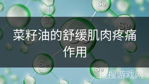 菜籽油的舒缓肌肉疼痛作用