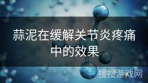 蒜泥在缓解关节炎疼痛中的效果