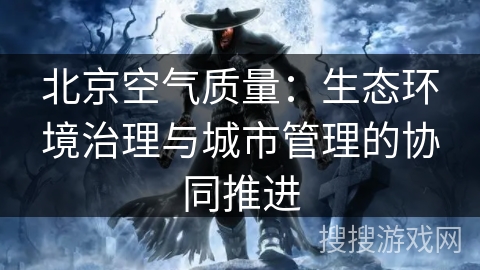 北京空气质量：生态环境治理与城市管理的协同推进