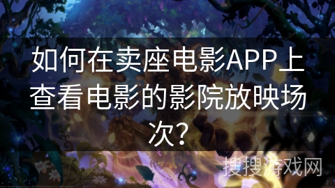 如何在卖座电影APP上查看电影的影院放映场次？