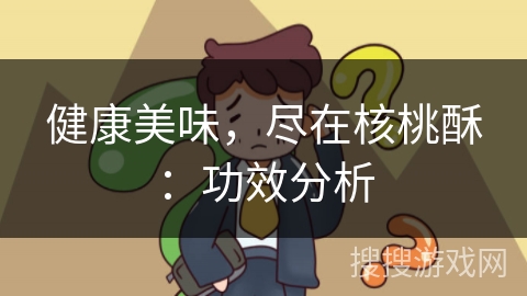 健康美味，尽在核桃酥：功效分析