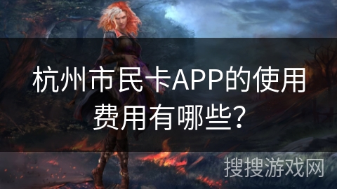 杭州市民卡APP的使用费用有哪些？
